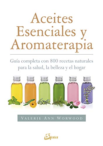 Aceites esenciales y aromaterapia. Guía completa con 800 recetas naturales para la salud, la belleza y el hogar (Salud natural)