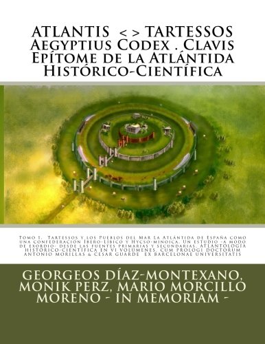 ATLANTIS . TARTESSOS. Aegyptius Codex . Clavis . Epítome de la Atlántida Histórico-Científica . LA ATLÁNTIDA DE ESPAÑA.: LA ATLÁNTIDA DE ESPAÑA. UNA ... y secundarias. Tomo I (Epítome).: Volume 1