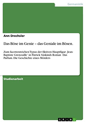 Das Böse im Genie – das Geniale im Bösen.: Zum facettenreichen Typus der fiktiven Hauptfigur ‚Jean- Baptiste Grenouille‘ in Patrick Süskinds Roman ≫Das ... Geschichte eines Mörders≪ (German Edition)