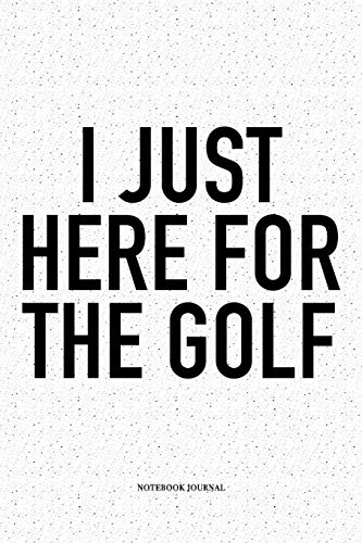 I Just Here For The Golf: A 6x9 Inch Matte Softcover Notebook Diary With 120 Blank Lined Pages And A Funny Golfing Cover Slogan