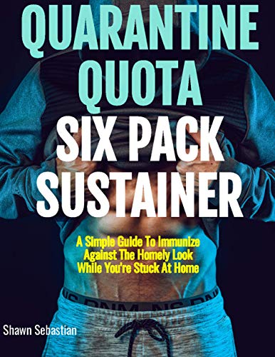 Quarantine Quota - Six Pack Sustainer: A Simple Guide To Immunize Against The Homely Look While You're Stuck At Home (English Edition)