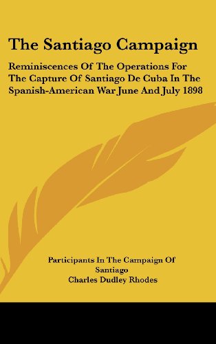 Santiago Campaign: Reminiscences of the Operations for the Capture of Santiago de Cuba in the Spanish-American War June and July 1898