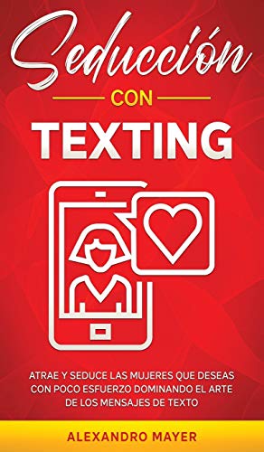 Seducción con texting: Atrae y seduce las mujeres que deseas con poco esfuerzo dominando el arte de los mensajes de texto