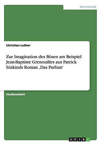 Zur Imagination des Bösen am Beispiel Jean-Baptiste Grenouilles aus Patrick Süskinds Roman ‚Das Parfum'