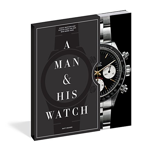 A Man And His Watch: Iconic Watches and Stories from the Men Who Wore Them