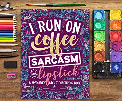 A Snarky Adult Colouring Book: I Run on Coffee, Sarcasm & Lipstick: Volume 1