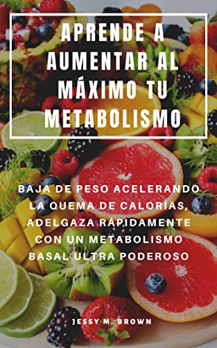 APRENDE A AUMENTAR AL MÁXIMO TU METABOLISMO : BAJA DE PESO ACELERANDO LA QUEMA DE CALORÍAS, ADELGAZA RÁPIDAMENTE CON UN METABOLISMO BASAL ULTRA PODEROSO