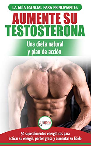 Dieta De Testosterona: Guía Para Principiantes Y Plan De Acción: 30 Alimentos Naturales Que Aumentan Su Energía, Pierden Peso Y Libido (Libro En Español / Testosterone Diet Spanish Book)