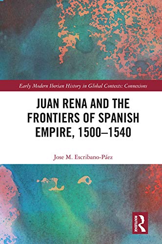 Juan Rena and the Frontiers of Spanish Empire, 1500–1540 (Early Modern Iberian History in Global Contexts) (English Edition)