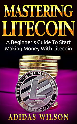 Mastering LiteCoin: A Beginner's Guide To Start Making Money With LiteCoin (English Edition)