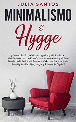 Minimalismo e Hygge: ¡Vive un Estilo de Vida Acogedor y Minimalista, Mediante el uso de Enseñanzas Minimalistas y el Arte Danés de la Felicidad Para una Vida más Satisfactoria Para ti y tus Familias