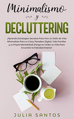 Minimalismo y Decluttering: ¡Aprenda Estrategias Secretas Para Vivir un Estilo de Vida Minimalista Para su Casa, Paradero Digital, Vida Familiar y su Propia Mentalidad! ¡Ponga en Orden su Vida Para