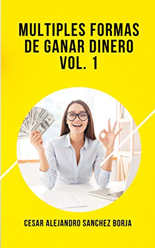 Multiples Formas De Ganar Dinero Por Internet Vol. 1: Trabaja Desde Casa y Gana 100 Dolares todos los días