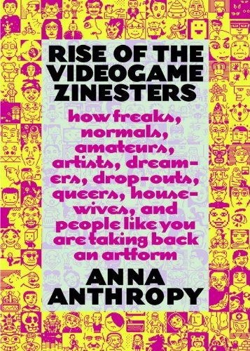 Rise of the Videogame Zinesters: How Freaks, Normals, Amateurs, Artists, Dreamers, Drop-outs, Queers, Housewives, and People Like You Are Taking Back an Art Form (English Edition)