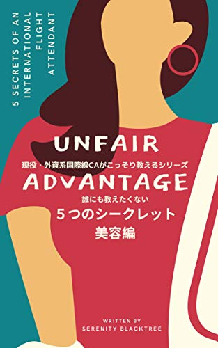 Unfair Advantage Five Secrets of an International Flight Attendant: The Beauty Tips in the Cabin of an International Flight Attendant A secret of an International Flight Attendant (Japanese Edition)