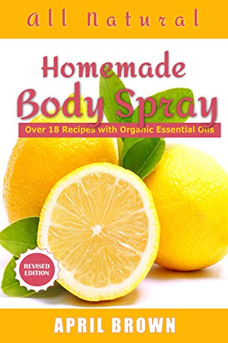 All natural Homemade body Spray: With organic essential oil Over 18 recipes (English Edition)