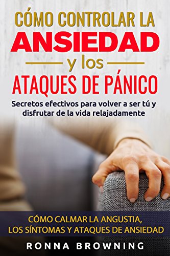 Como Controlar la Ansiedad y los Ataques de Panico: Secretos efectivos para volver a ser tú y disfrutar de la vida relajadamente. Como calmar la angustia, los síntomas y los ataques de ansiedad.