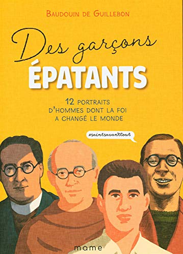 Des garçons épatants : 12 portraits d'hommes dont la foi a changé le monde #saintsavanttout (VIES DE SAINTS - ENFANTS)