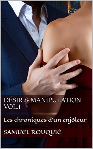 Désir & Manipulation Vol.1: Les chroniques d'un enjôleur (French Edition)