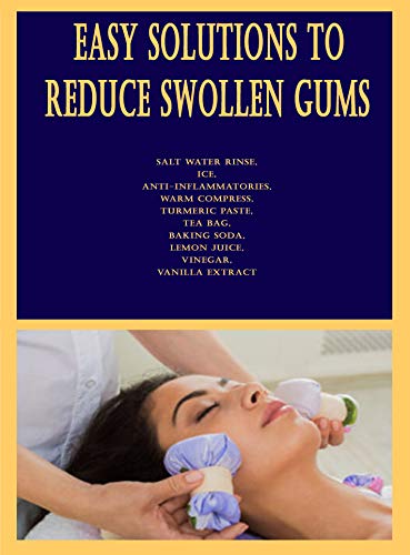 Easy Solutions to Reduce Swollen Gums: Salt Water Rinse, Ice, Anti-inflammatories, Warm Compress, Turmeric Paste, Tea Bag, Baking Soda, Lemon Juice, Vinegar, Vanilla Extract (English Edition)