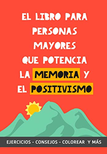 El Libro para Personas Mayores que Potencia la Memoria y el Positivismo: Ejercicios, Consejos, Colorear y más. Cuaderno de trabajo. Entrena tu Mente. Ejercicios prácticos para estimular la memoria