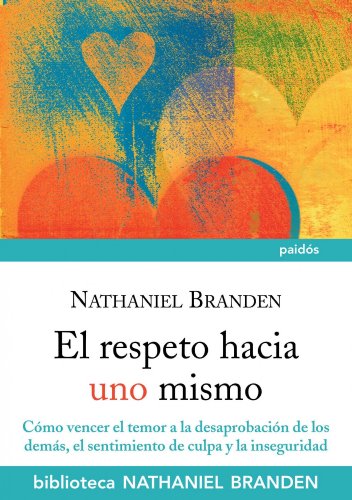 El respeto hacia uno mismo: Cómo vencer el temor a la desaprobación de los demás, el sentimiento de culpa y la inseguridad (Biblioteca Nathaniel Branden)