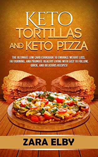 Keto Tortillas and Keto Pizza: The Ultimate Low Carb Cookbook to Enhance Weight Loss, Fat Burning, and Promote Healthy Living with Easy to Follow, Quick, and Delicious Recipes! (English Edition)