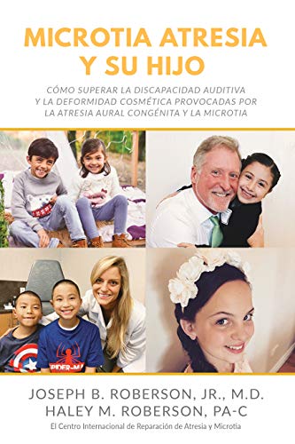 Microtia Atresia y Su Hijo: Cómo Superar la Discapacidad Auditiva y la Deformidad Cosmética Provocadas Por la Atresia Aural Congénita y la Microtia