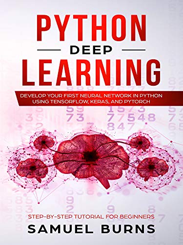 Python Deep learning: Develop your first Neural Network in Python Using TensorFlow, Keras, and PyTorch (Step-by-Step Tutorial for Beginners) (English Edition)