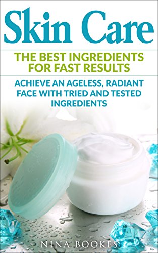 Skin Care The Best Ingredients For Fast Results: Achieve an Ageless, Radiant Face with Tried and Tested Ingredients (English Edition)