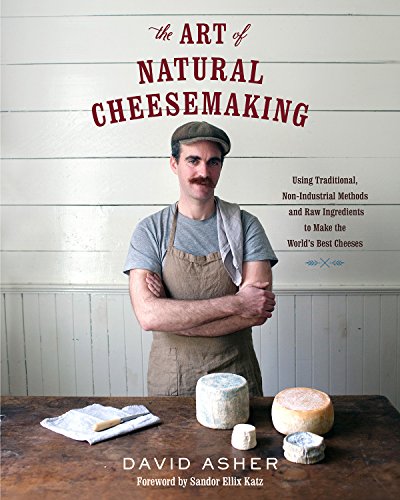 The Art of Natural Cheesemaking: Using Traditional, Non-Industrial Methods and Raw Ingredients to Make the World's Best Cheeses (English Edition)