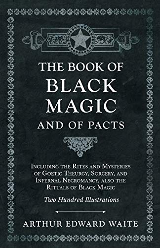 The Book of Black Magic and of Pacts - Including the Rites and Mysteries of Goetic Theurgy, Sorcery, and Infernal Necromancy, also the Rituals of Black Magic - Two Hundred Illustrations