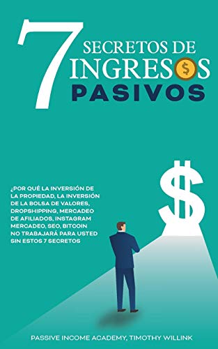 7 Secretos de ingresos pasivos: ¿Por qué la inversión de la propiedad, la inversión de la Bolsa de Valores, Dropshipping, Mercadeo de afiliados, ... NO trabajará para usted sin estos 7 secretos