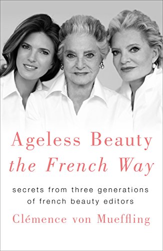 Ageless Beauty the French Way: Secrets from Three Generations of French Beauty Editors (English Edition)