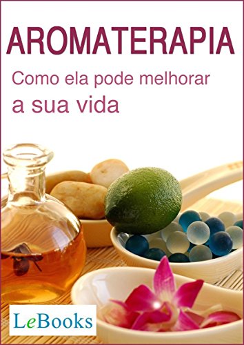 Aromaterapia: Como ela pode melhorar a sua vida (Coleção Terapias Naturais) (Portuguese Edition)