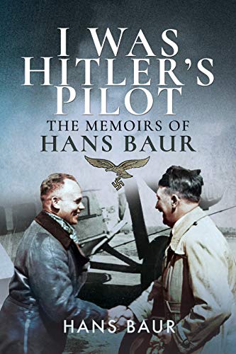 Baur, H: I Was Hitler's Pilot: The Memoirs of Hans Baur