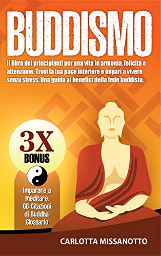 Buddismo: Il libro dei principianti per una vita in armonia, felicità e attenzione. Trovi la tua pace interiore e impari a vivere senza stress. Una guida ... della fede buddista. (Italian Edition)