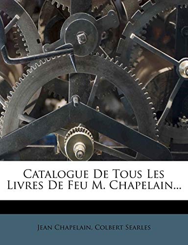 Catalogue De Tous Les Livres De Feu M. Chapelain...