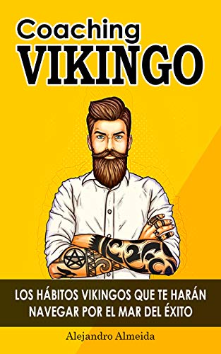 COACHING VIKINGO: LOS HÁBITOS VIKINGOS QUE TE HARÁN NAVEGAR POR EL MAR DEL ÉXITO: Cómo conseguir tus objetivos, mejorar tu autoestima, ser más fuerte y tener una mentalidad y psicología positiva