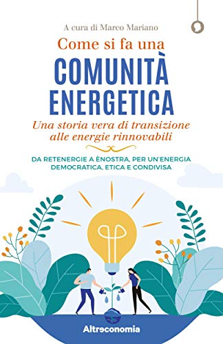 Come si fa una comunità energetica: Una storia vera di transizione alle energie rinnovabili. Da Retenergie a ènostra, per un’energia democratica, etica e condivisa (Saggio) (Italian Edition)