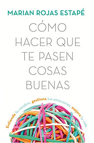 Cómo hacer que te pasen cosas buenas: Entiende tu cerebro, gestiona tus emociones, mejora tu vida