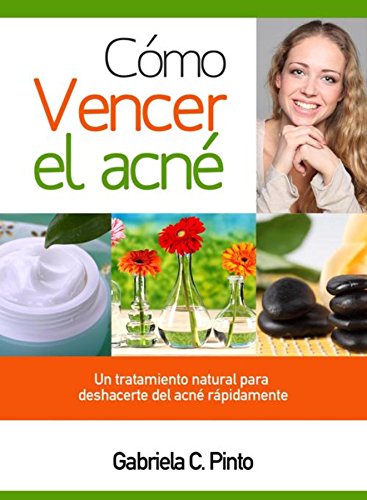 Cómo Vencer el Acné: Un tratamiento natural para deshacerte del acné rápidamente