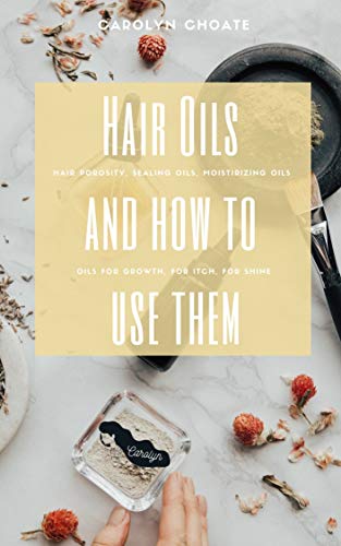 Hair Oils and How To Use Them: Hair porosity, sealing oils, moisturizing oils, oils for growth, for itchy scalp, for shine, and more (English Edition)