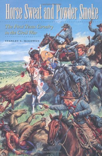 Horse Sweat and Powder Smoke: The First Texas Cavalry in the Civil War (Williams-Ford Texas A&M University Military History Series Book 66) (English Edition)