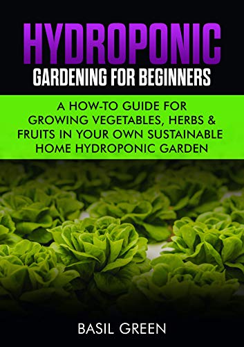 Hydroponic Gardening For Beginners: A How to Guide For Growing Vegetables, Herbs & Fruits in Your Own Self Sustainable Home Hydroponic Garden (English Edition)