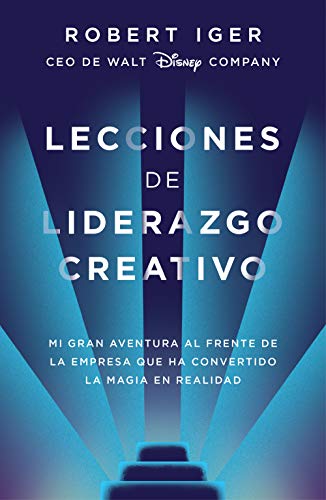 Lecciones de liderazgo creativo: Mi gran aventura al frente de la empresa que ha convertido la magia en realidad