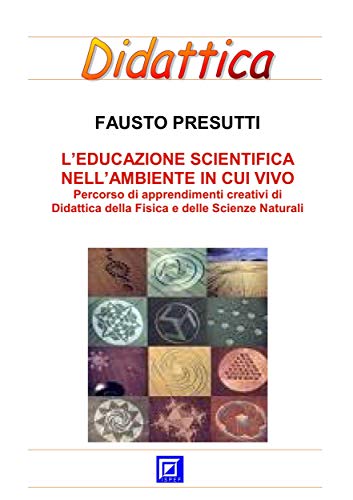 L'Educazione Scientifica nell'Ambiente in cui Vivo: Percorso di apprendimenti creativi di Didattica della Fisica e delle Scienze Naturali (Italian Edition)