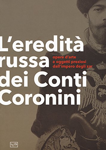 L'eredità russa dei conti Coronini. Opere d'arte e oggetti preziosi dall'impero degli zar. Catalogo della mostra (Palazzo Coronini-Cronber, 14 aprile-11 novembre 2018). Ediz. illustrata