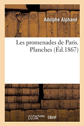 Les promenades de Paris. Histoire, description des embellissements, dépenses de création: et d'entretien des Bois de Boulogne et de Vincennes, Champs-Elysées, parcs, squares. Planches (Arts)