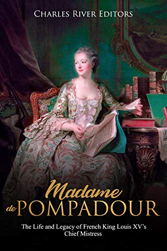 Madame de Pompadour: The Life and Legacy of French King Louis XV’s Chief Mistress (English Edition)